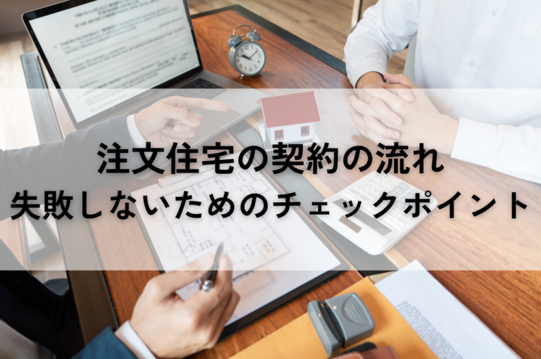 注文住宅の契約の流れを解説！失敗しないためのチェックポイント7つをご紹介！