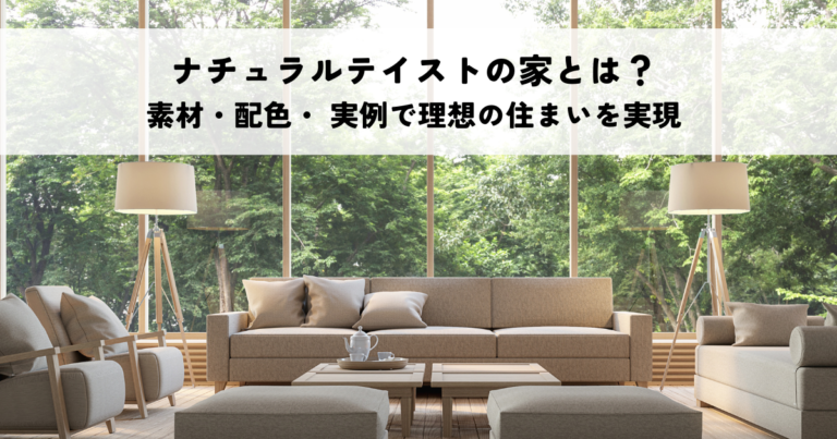 ナチュラルテイストの家とは？素材・配色・ 実例で理想の住まいを実現