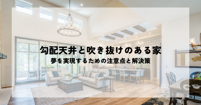 勾配天井と吹き抜けのある家・夢を実現するための注意点と解決策