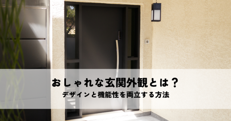 おしゃれな玄関外観とは？デザインと機能性を両立する方法
