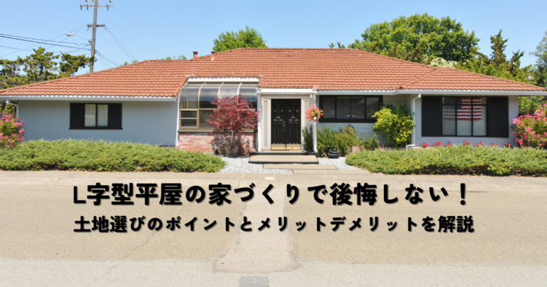 L字型平屋の家づくりで後悔しない！土地選びのポイントとメリットデメリットを解説