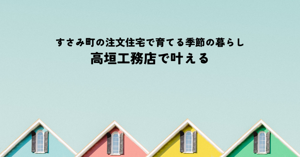 すさみ町の注文住宅で育てる季節の暮らし｜高垣工務店で叶える