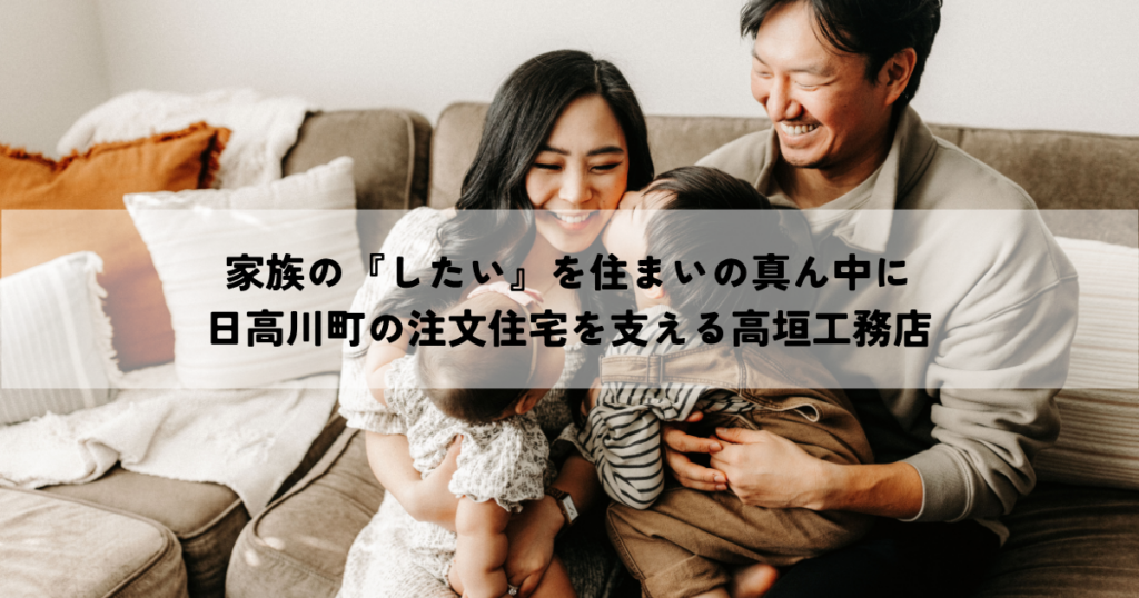 家族の『したい』を住まいの真ん中に｜日高川町の注文住宅を支える高垣工務店